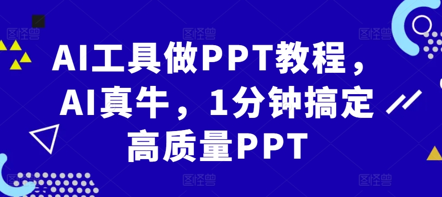 （第13015期）AI工具做PPT教程，AI真牛，1分钟搞定高质量PPT