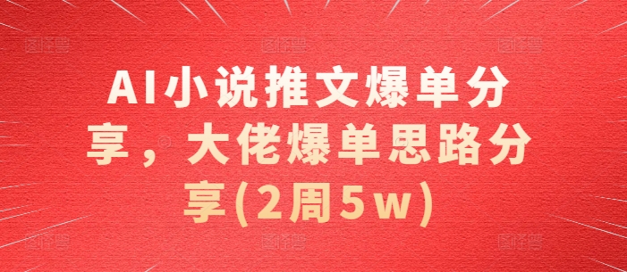 （第13212期）AI小说推文爆单分享，大佬爆单思路分享(2周5w)