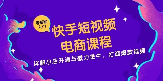 （第13047期）快手短视频电商课程，详解小店开通与磁力金牛，打造爆款视频