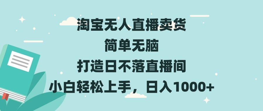 （第13616期）淘宝无人直播卖货 简单无脑 打造日不落直播间 小白轻松上手，日入1000+