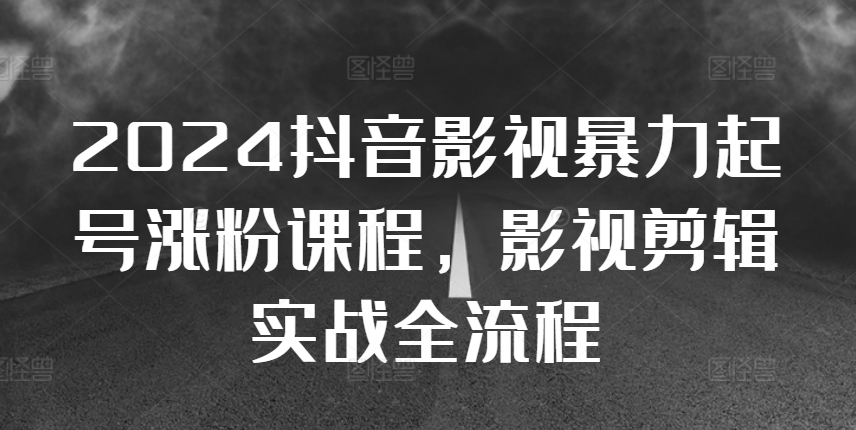 （第12922期）2024抖音影视暴力起号涨粉课程，影视剪辑搬运实战全流程