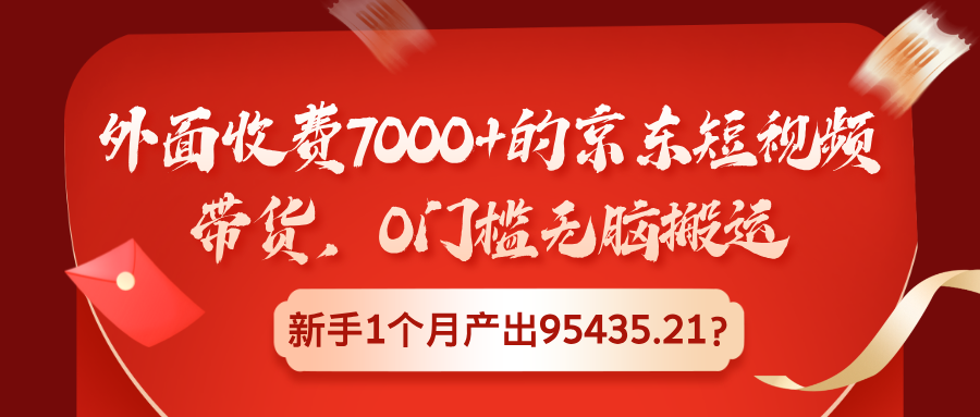 外面收费7000+的京东短视频带货，0门槛无脑搬运，新手1个月产出95435.21？