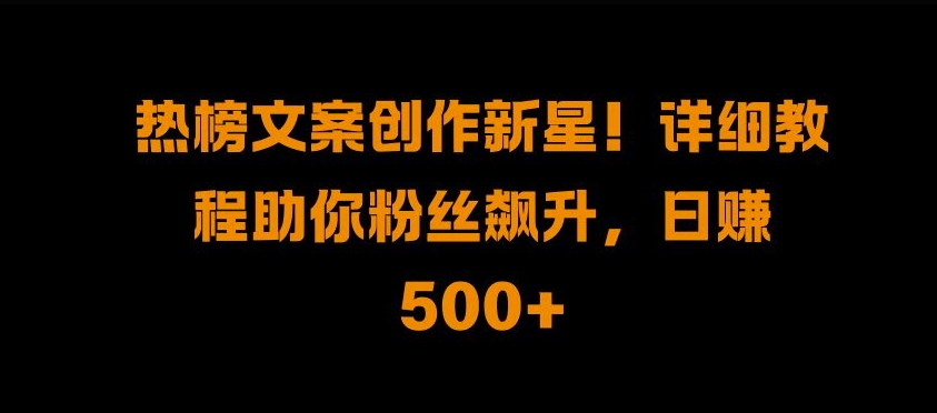 （第12917期）热榜文案创作新星!详细教程助你粉丝飙升，日入500+