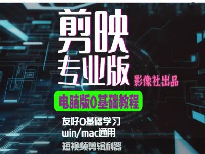 （第13034期）剪映电脑版进阶拔高案例实操，0基础学习，短视频剪辑利器