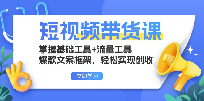 （第13300期）短视频带货课：掌握基础工具+流量工具，爆款文案框架，轻松实现创收