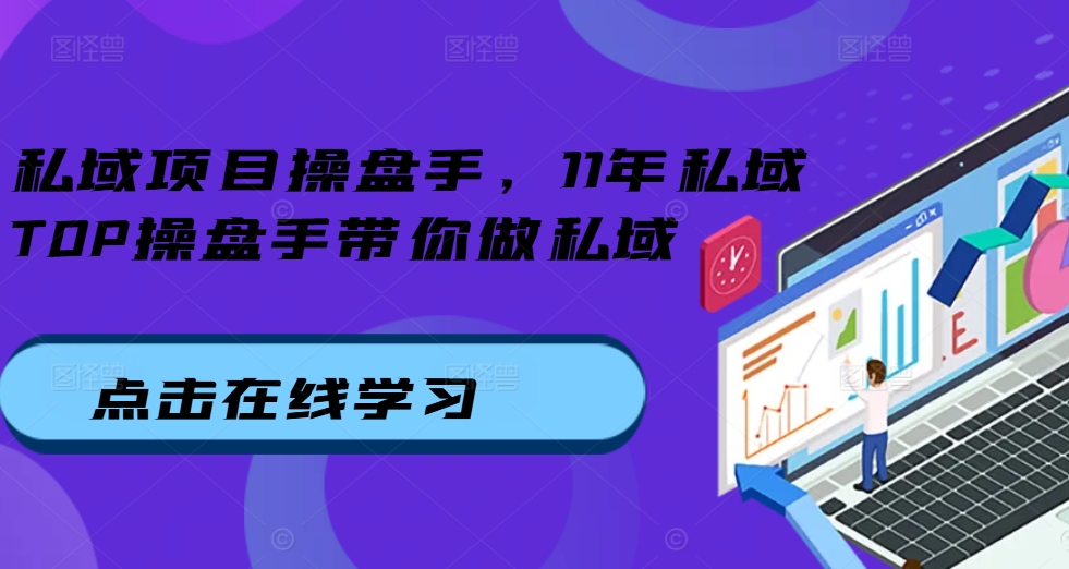 （第12980期）私域项目操盘手，11年私域TOP操盘手带你做私域