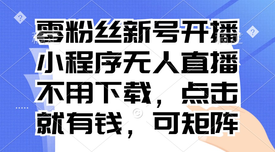 （第13183期）零粉丝新号开播 小程序无人直播，不用下载点击就有钱可矩阵