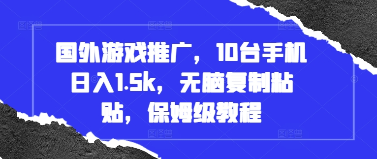 （第13282期）国外游戏推广，10台手机日入1.5k，无脑复制粘贴，保姆级教程