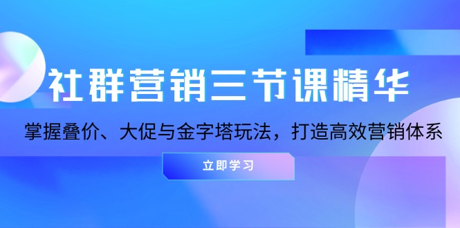 （第13469期）社群营销三节课精华：掌握叠价、大促与金字塔玩法，打造高效营销体系