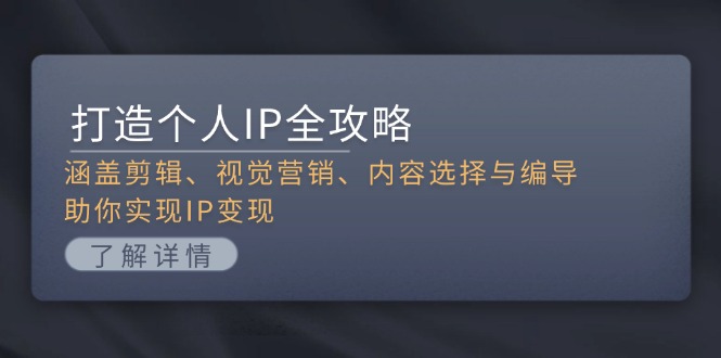 （第13329期）打造个人IP全攻略：涵盖剪辑、视觉营销、内容选择与编导，助你实现IP变现