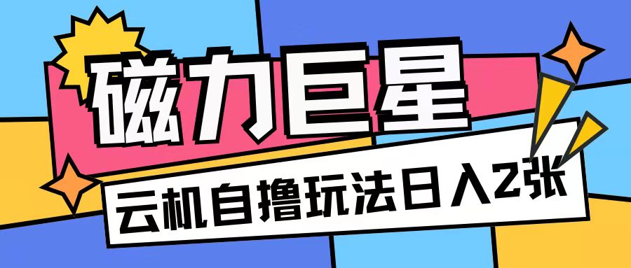 （第13309期）磁力巨星，无脑撸收益玩法无需手机云机操作可矩阵放大单日收入200+