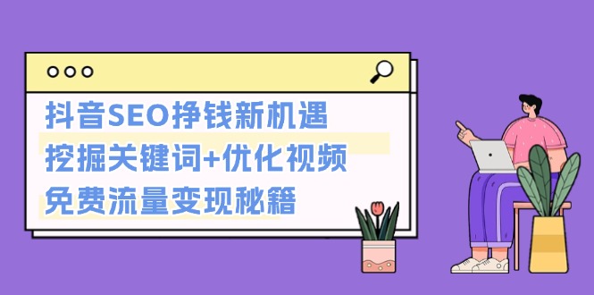 （第13574期）抖音SEO挣钱新机遇：挖掘关键词+优化视频，免费流量变现秘籍