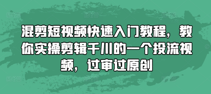 （第13609期）混剪短视频快速入门教程，教你实操剪辑千川的一个投流视频，过审过原创