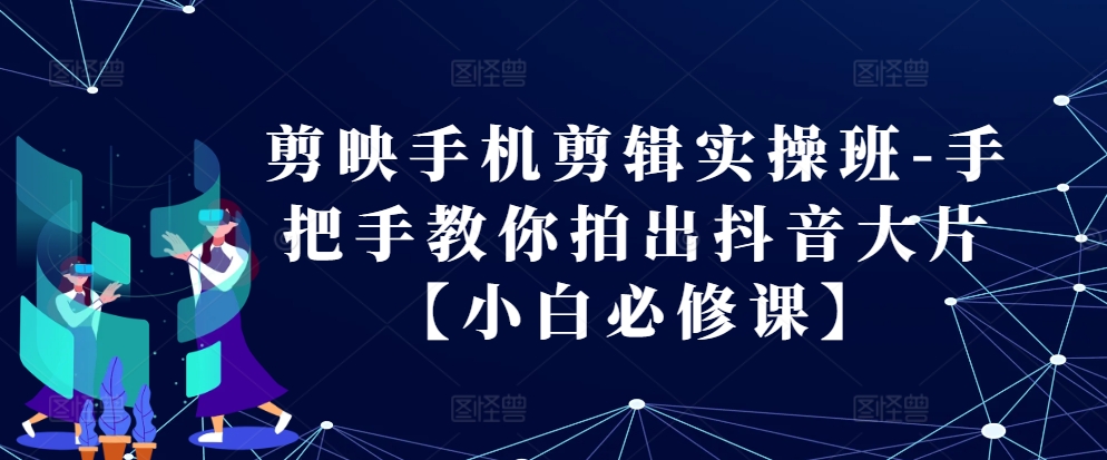 （第13062期）剪映手机剪辑实操班-手把手教你拍出抖音大片【小白必修课】