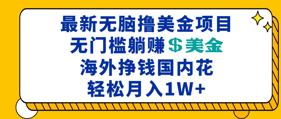 （第13420期）最新海外无脑撸美金项目，无门槛躺赚美金，海外挣钱国内花，月入一万加