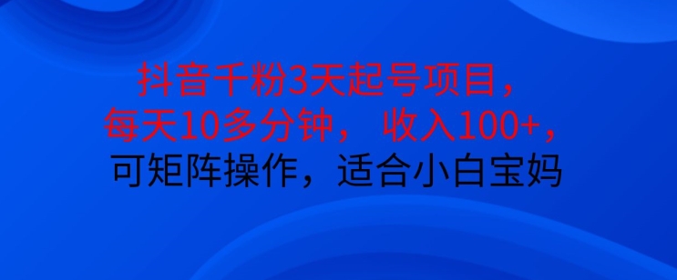 （第13035期）抖音干粉3天起号项目，每天10多分钟，收入100+，可矩阵操作，适合小白宝妈