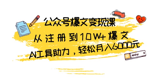 （第13325期）公众号爆文变现课：从注册到10W+爆文，AI工具助力，轻松月入6000元