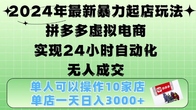 （第13056期）2024年最新暴力起店玩法，拼多多虚拟电商4.0，24小时实现自动化无人成交，单店月入3000+