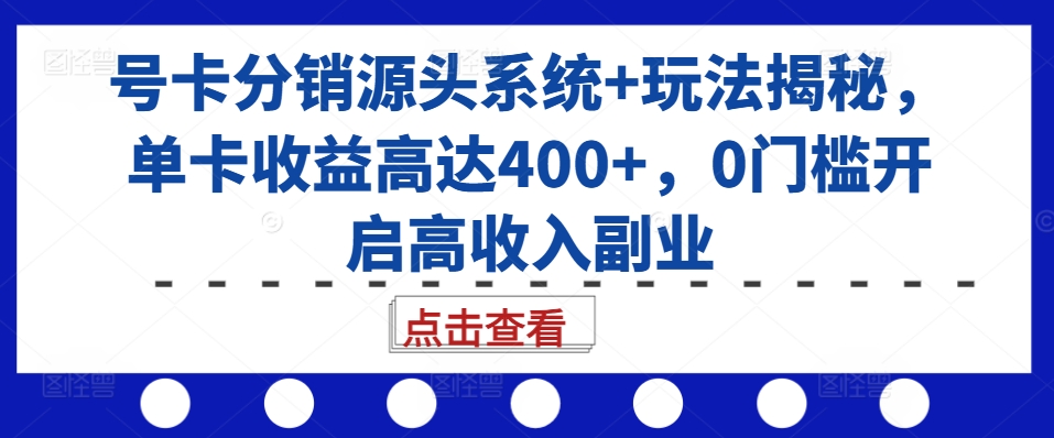 （第13241期）号卡分销源头系统+玩法揭秘，单卡收益高达400+，0门槛开启高收入副业