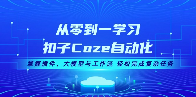 （第13125期）从零到一学习扣子Coze自动化，掌握插件、大模型与工作流 轻松完成复杂任务