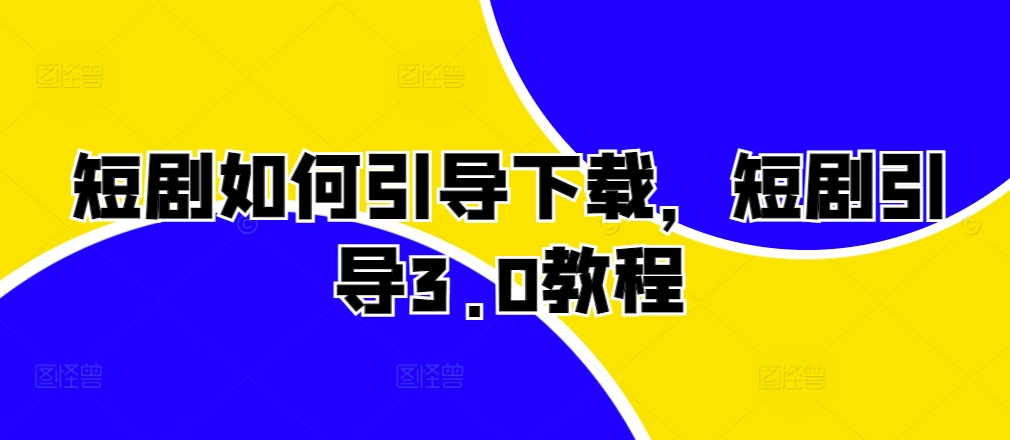 （第13108期）短剧如何引导下载，短剧引导3.0教程