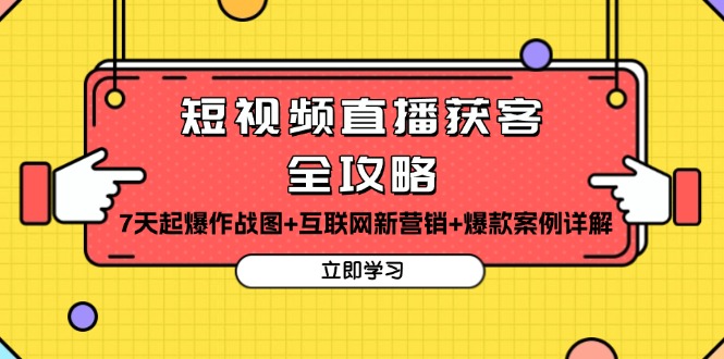 （第13486期）短视频直播获客全攻略：7天起爆作战图+互联网新营销+爆款案例详解