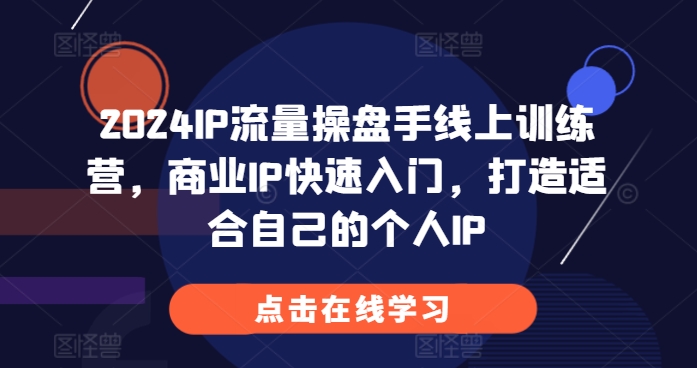 （第13314期）2024IP流量操盘手线上训练营，商业IP快速入门，打造适合自己的个人IP