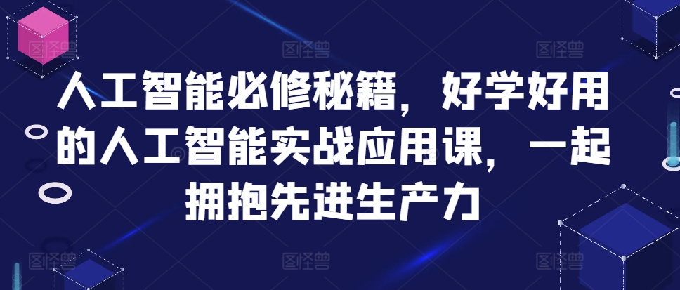 （第12945期）人工智能必修秘籍，好学好用的人工智能实战应用课，一起拥抱先进生产力