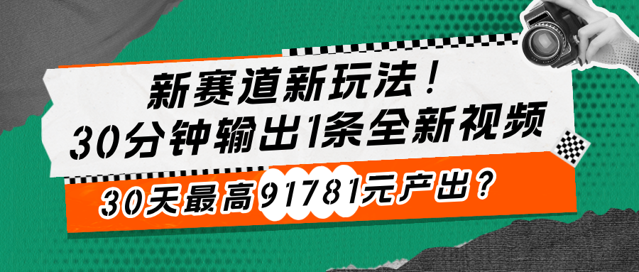 新赛道新玩法！30分钟输出1条全新视频，30天最高91781元产出？