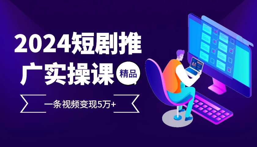 （第13093期）2024最火爆的项目短剧推广实操课 一条视频变现5万+