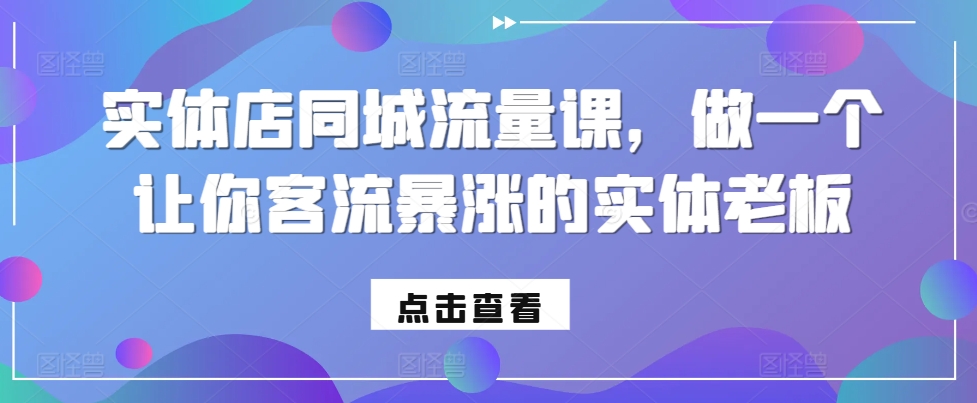 （第13176期）实体店同城流量课，做一个让你客流暴涨的实体老板