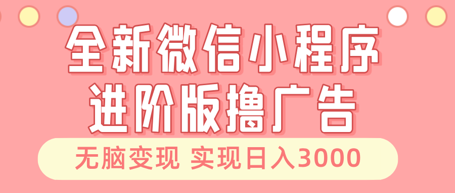 （第12938期）全新微信小程序进阶版撸广告 无脑变现睡后也有收入 日入3000＋