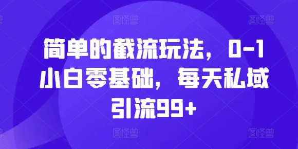 （第13117期）简单的截流玩法，0-1小白零基础，每天私域引流99+