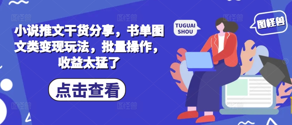 （第13113期）小说推文干货分享，书单图文类变现玩法，批量操作，收益太猛了