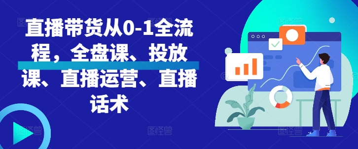 （第13236期）直播带货从0-1全流程，全盘课、投放课、直播运营、直播话术