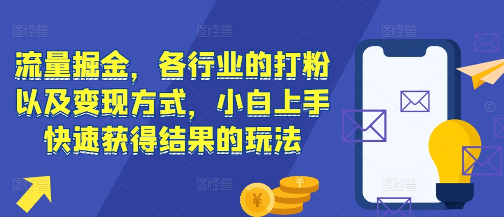 （第13432期）流量掘金，各行业的打粉以及变现方式，小白上手快速获得结果的玩法