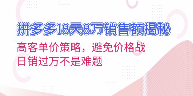 （第13353期）拼多多18天8万销售额揭秘：高客单价策略，避免价格战，日销过万不是难题