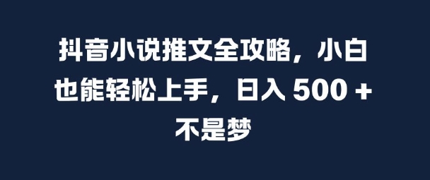 （第12955期）抖音小说推文全攻略，小白也能轻松上手，日入 5张+ 不是梦