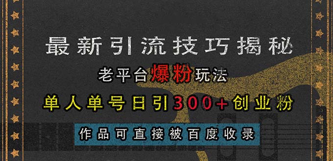 （第13506期）最新引流技巧揭秘，老平台爆粉玩法，单人单号日引300+创业粉，作品可直…