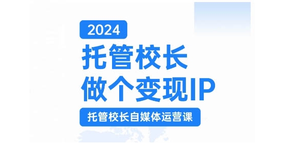 （第13012期）2024托管校长做个变现IP，托管校长自媒体运营课，利用短视频实现校区利润翻番