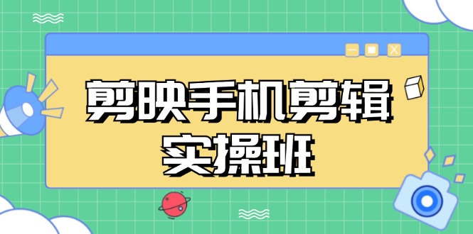 （第13083期）剪映手机剪辑实战班，从入门到精通，抖音爆款视频制作秘籍分段讲解