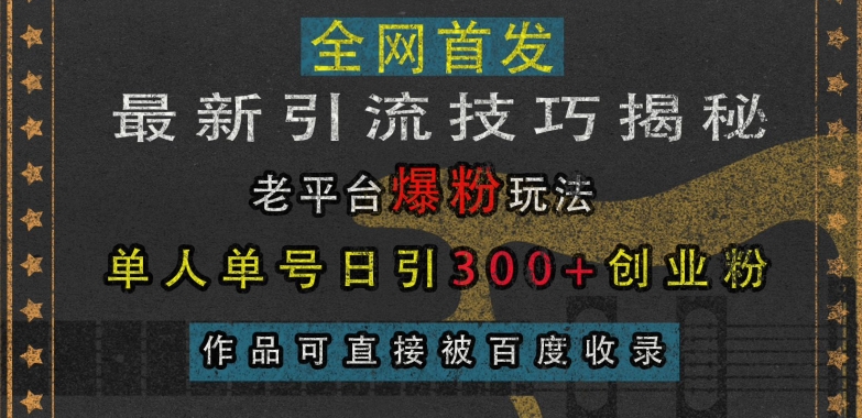 （第13494期）最新引流技巧揭秘，老平台爆粉玩法，单人单号日引300+创业粉，作品可直接被百度收录