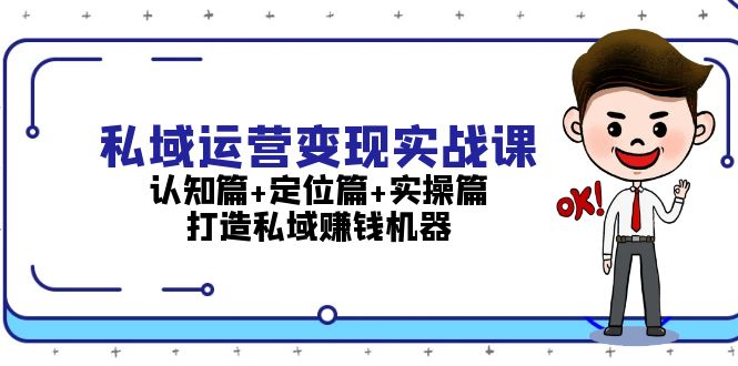 （第13366期）私域运营变现实战课：认知篇+定位篇+实操篇，打造私域赚钱机器