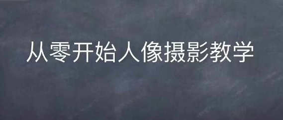 （第13593期）情感人像摄影综合训练，从0开始人像摄影教学