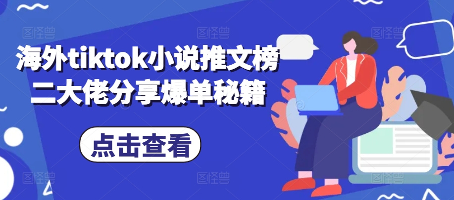 （第12912期）海外tiktok小说推文榜二大佬分享爆单秘籍