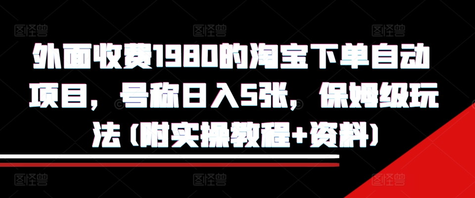 （第13218期）外面收费1980的淘宝下单自动项目，号称日入5张，保姆级玩法(附实操教程+资料)