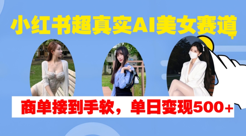 （第13111期）小红书超真实AI美女赛道，商单拿到手软，单日变现500+