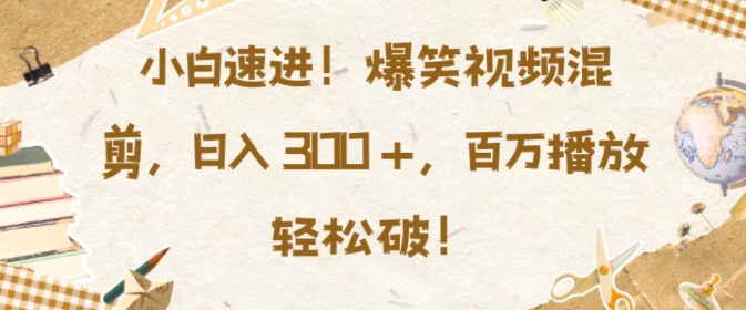 （第13544期）小白速进，爆笑视频混剪，日入3张，百万播放轻松破