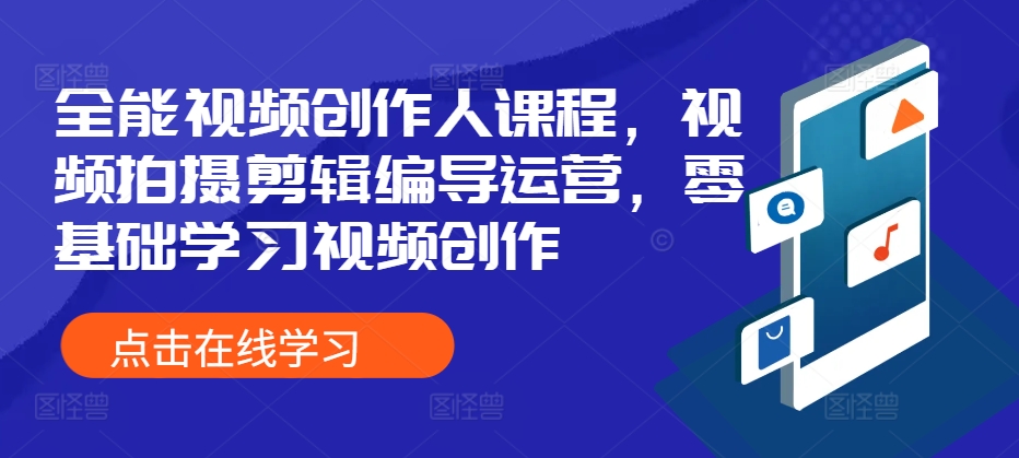 （第12965期）全能视频创作人课程，视频拍摄剪辑编导运营，零基础学习视频创作