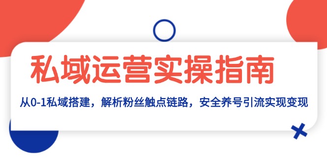 （第13433期）私域运营实操指南：从0-1私域搭建，解析粉丝触点链路，安全养号引流变现